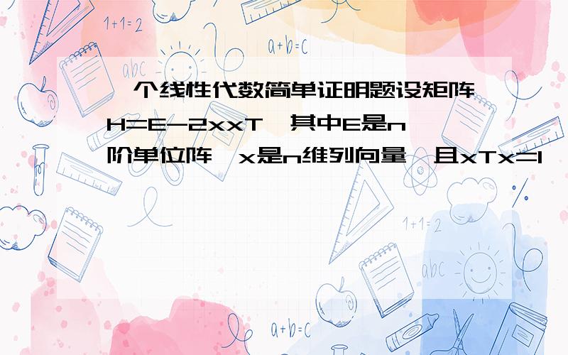 一个线性代数简单证明题设矩阵H=E-2xxT,其中E是n阶单位阵,x是n维列向量,且xTx=1,证明H是对称的正交阵