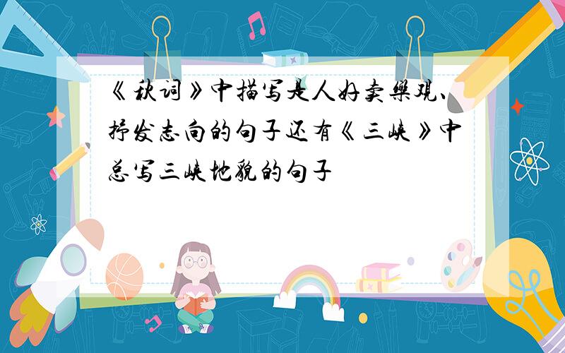 《秋词》中描写是人好卖乐观、抒发志向的句子还有《三峡》中总写三峡地貌的句子