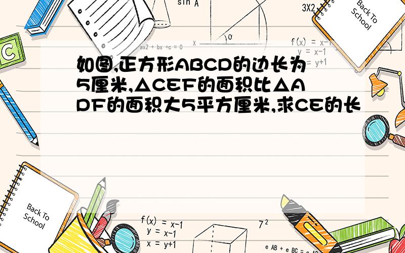 如图,正方形ABCD的边长为5厘米,△CEF的面积比△ADF的面积大5平方厘米,求CE的长