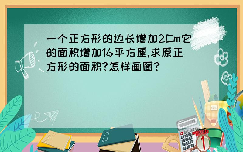 一个正方形的边长增加2Cm它的面积增加16平方厘,求原正方形的面积?怎样画图?