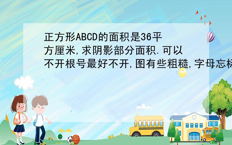 正方形ABCD的面积是36平方厘米,求阴影部分面积.可以不开根号最好不开,图有些粗糙,字母忘标了,