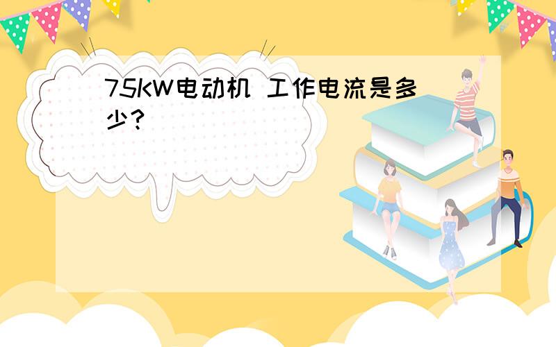 75KW电动机 工作电流是多少?