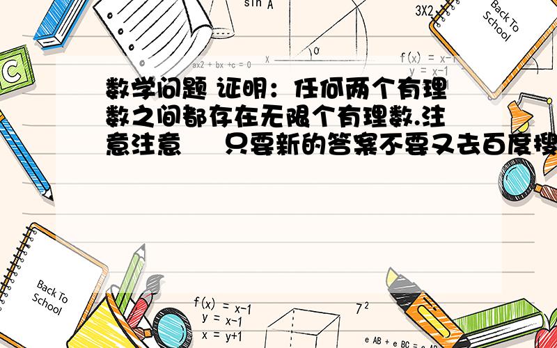 数学问题 证明：任何两个有理数之间都存在无限个有理数.注意注意     只要新的答案不要又去百度搜答案抄违者  无视丶另：得到最佳答案后   悬赏分会增加至20分丶   扣扣控  保证   绝无虚