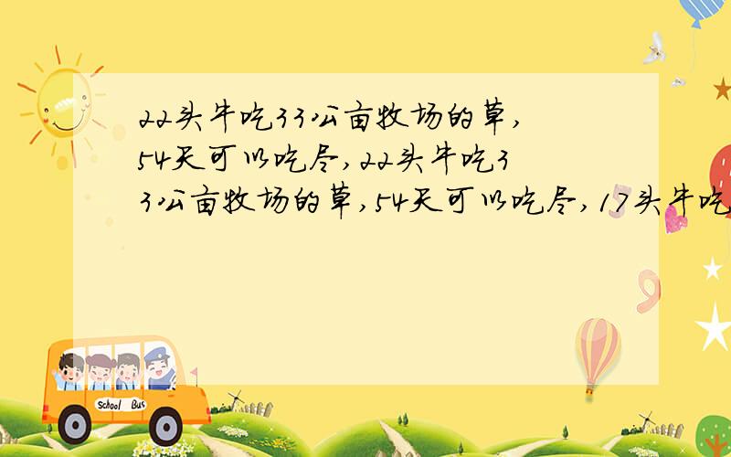 22头牛吃33公亩牧场的草,54天可以吃尽,22头牛吃33公亩牧场的草,54天可以吃尽,17头牛吃同样牧场28公亩的草,84天可以吃尽.请问几头牛吃同样牧场40公亩的草,24天吃尽?()A.50 B.46 C.38 D.35我的计算 设