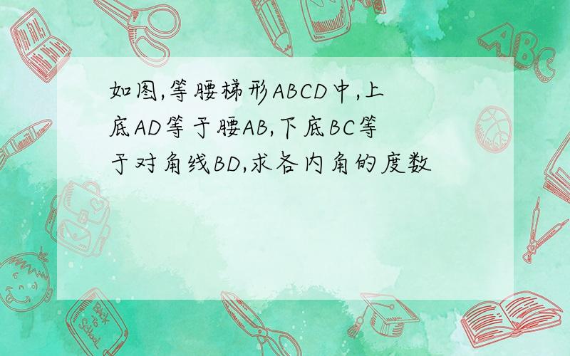 如图,等腰梯形ABCD中,上底AD等于腰AB,下底BC等于对角线BD,求各内角的度数