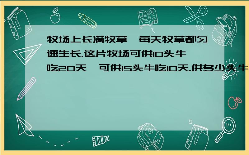 牧场上长满牧草,每天牧草都匀速生长.这片牧场可供10头牛吃20天,可供15头牛吃10天.供多少头牛吃4天?