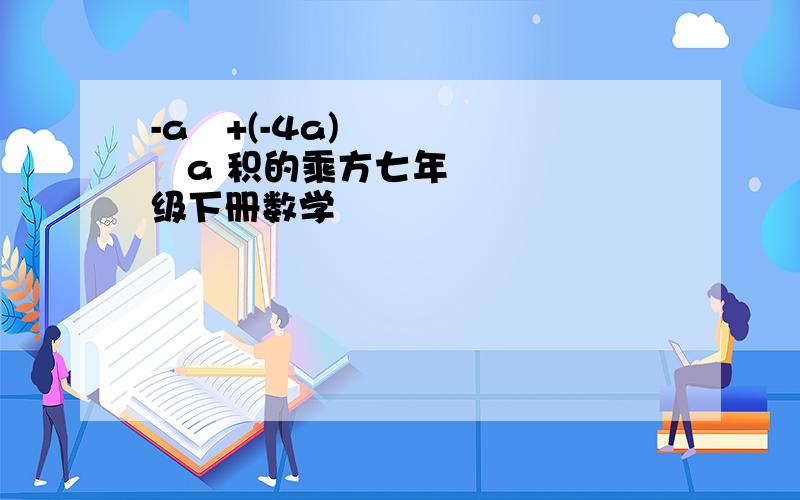 -a³+(-4a)²a 积的乘方七年级下册数学