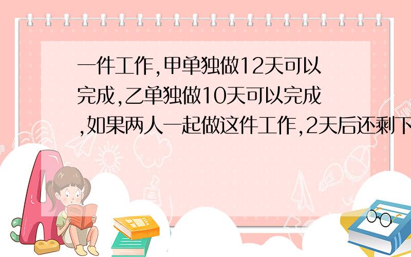 一件工作,甲单独做12天可以完成,乙单独做10天可以完成,如果两人一起做这件工作,2天后还剩下几分之几?