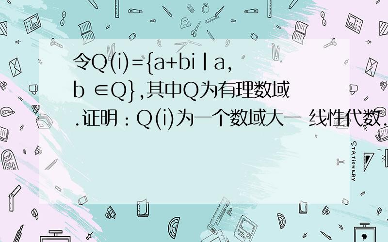 令Q(i)={a+bi|a,b ∈Q},其中Q为有理数域.证明：Q(i)为一个数域大一 线性代数.证明加减乘除运算的封闭性的时候,书上说“容易证明”……所以到底是怎么证明啊!加减肯定不用说……求乘除的详细