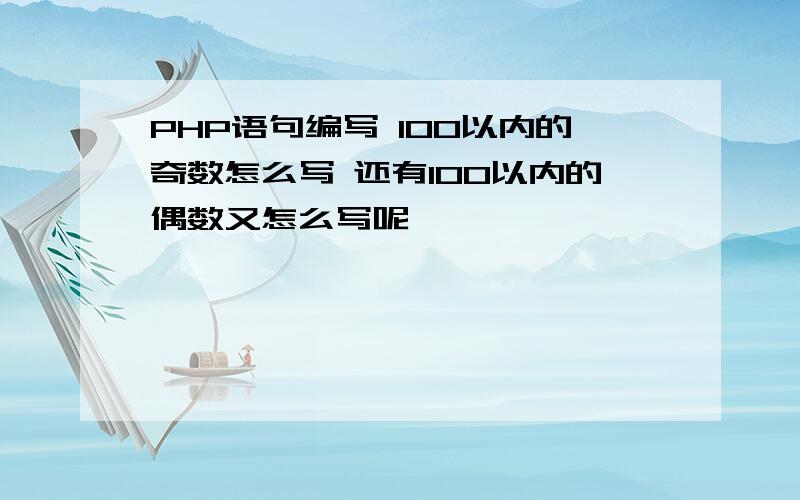 PHP语句编写 100以内的奇数怎么写 还有100以内的偶数又怎么写呢