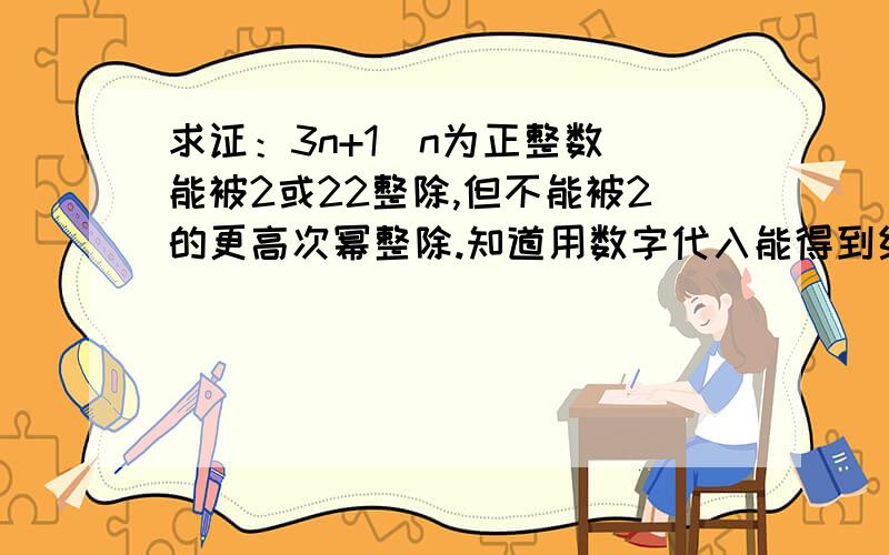 求证：3n+1（n为正整数）能被2或22整除,但不能被2的更高次幂整除.知道用数字代入能得到结果,但在答题时,不知如何表述,才算答题完整?