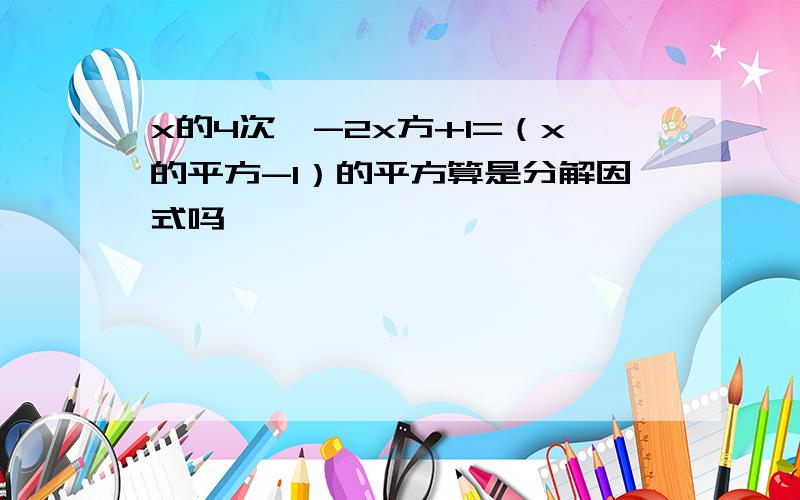 x的4次幂-2x方+1=（x的平方-1）的平方算是分解因式吗