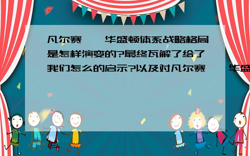 凡尔赛——华盛顿体系战略格局是怎样演变的?最终瓦解了给了我们怎么的启示?以及对凡尔赛——华盛顿体系的评价.麻烦前辈在解决问题能够言简意赅些。从演变，启示，评价三个方面分析