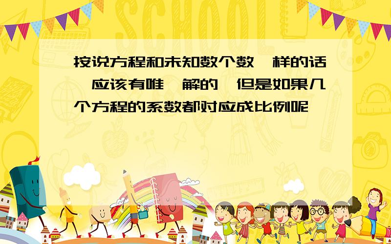 按说方程和未知数个数一样的话,应该有唯一解的,但是如果几个方程的系数都对应成比例呢