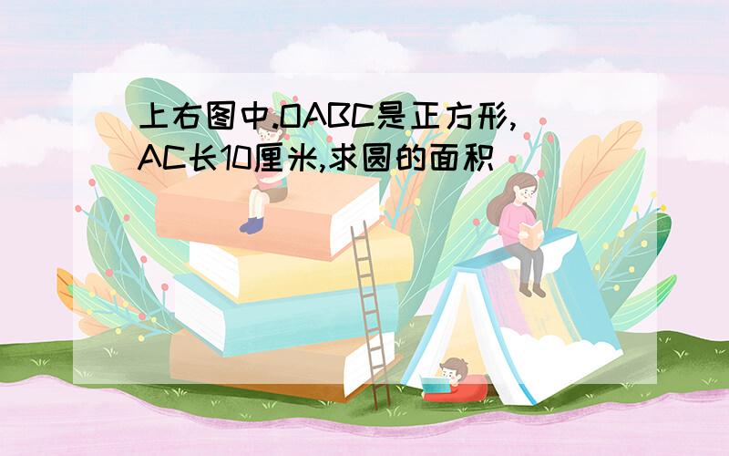 上右图中.OABC是正方形,AC长10厘米,求圆的面积