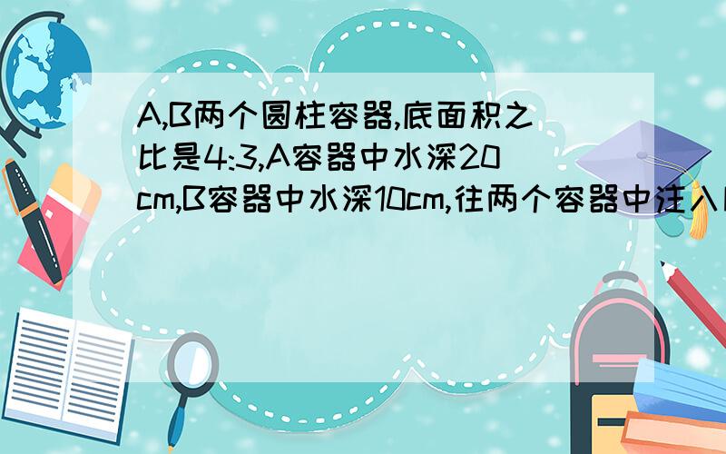 A,B两个圆柱容器,底面积之比是4:3,A容器中水深20cm,B容器中水深10cm,往两个容器中注入同样多的水,使得两个容器水深相等,这时水深多少cm?（用算术解!）