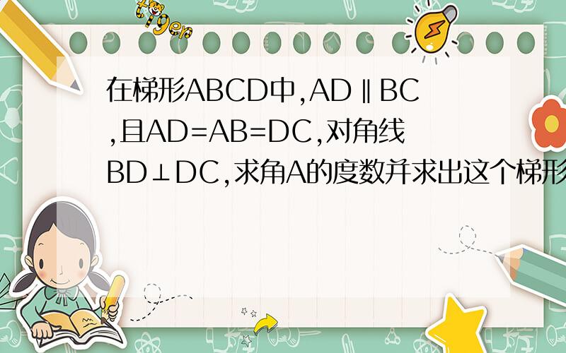 在梯形ABCD中,AD‖BC,且AD=AB=DC,对角线BD⊥DC,求角A的度数并求出这个梯形的面积.