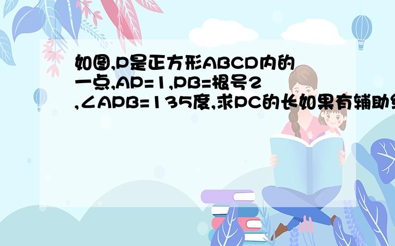 如图,P是正方形ABCD内的一点,AP=1,PB=根号2,∠APB=135度,求PC的长如果有辅助线的话一定要把图画上！