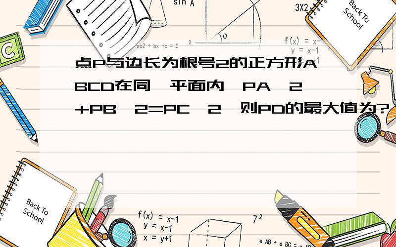 点P与边长为根号2的正方形ABCD在同一平面内,PA^2+PB^2=PC^2,则PD的最大值为?