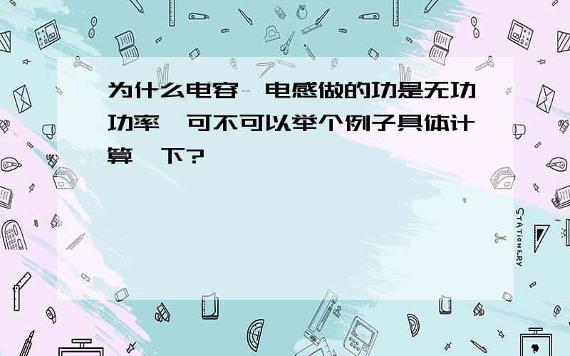 为什么电容、电感做的功是无功功率,可不可以举个例子具体计算一下?