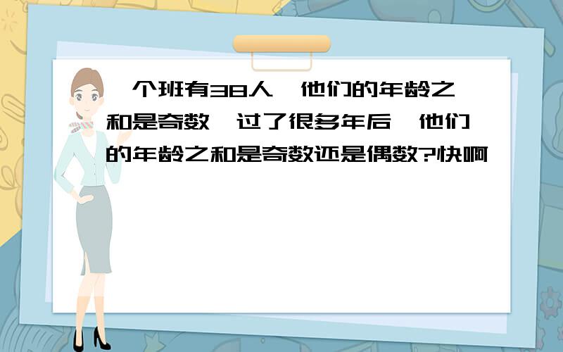 一个班有38人,他们的年龄之和是奇数,过了很多年后,他们的年龄之和是奇数还是偶数?快啊