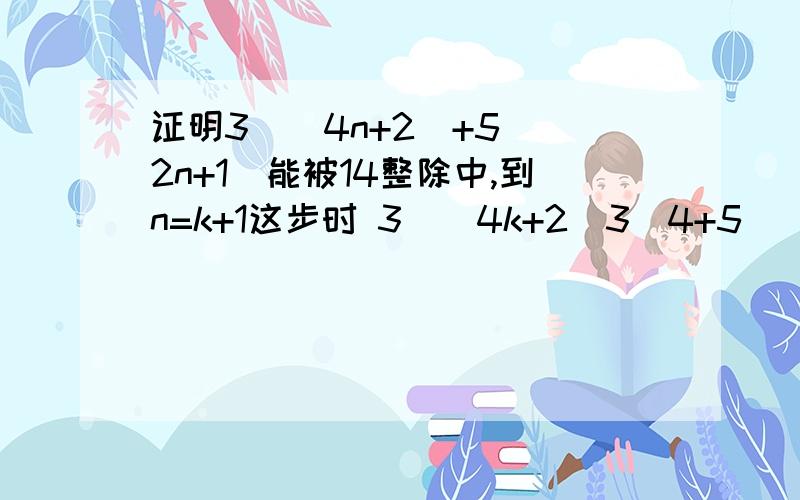 证明3^(4n+2)+5^(2n+1)能被14整除中,到n=k+1这步时 3^(4k+2)3^4+5^(2K+1)5^2该怎么处理?