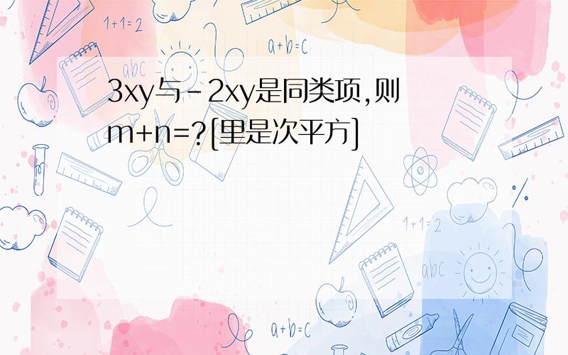 3xy与-2xy是同类项,则m+n=?[里是次平方]