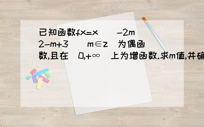 已知函数fx=x^(-2m^2-m+3)(m∈z)为偶函数,且在（0,+∞）上为增函数.求m值,并确定fx解析式