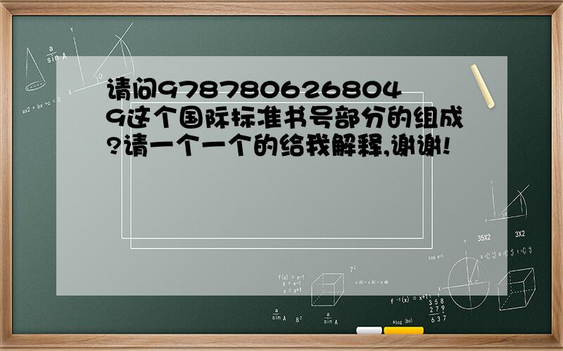 请问9787806268049这个国际标准书号部分的组成?请一个一个的给我解释,谢谢!