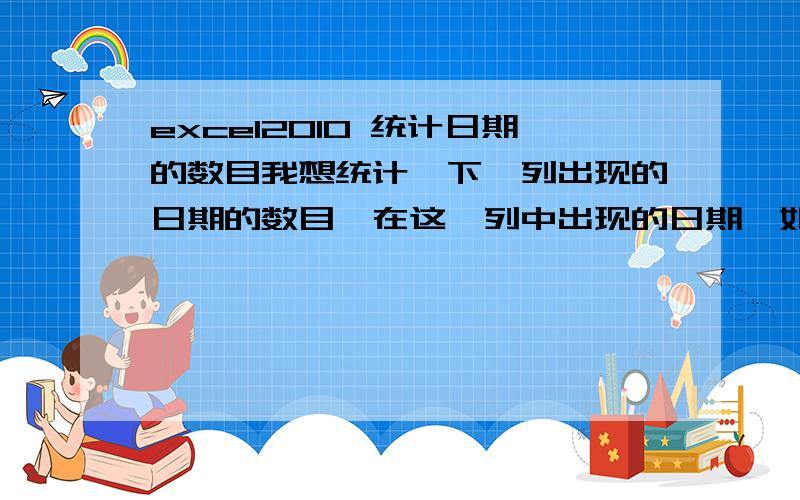 excel2010 统计日期的数目我想统计一下一列出现的日期的数目,在这一列中出现的日期,如果还没到,则统计的数量自动+1,若超过那日期,则自动—1,