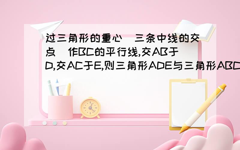 过三角形的重心(三条中线的交点)作BC的平行线,交AB于D,交AC于E,则三角形ADE与三角形ABC的面积之比是