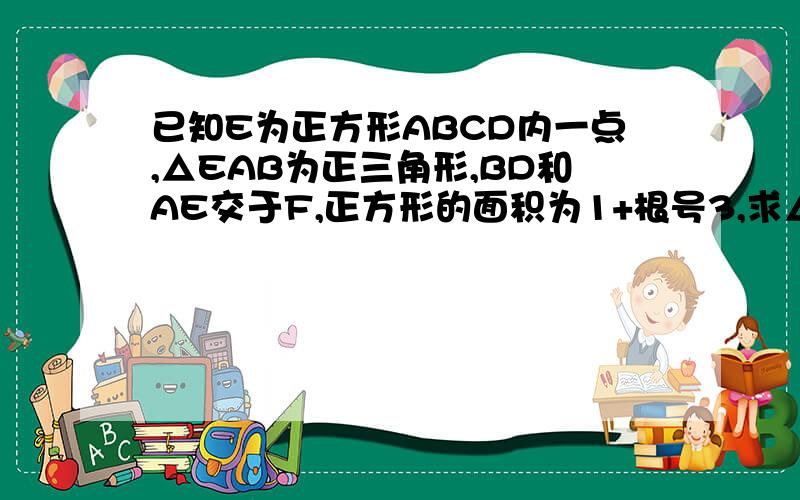 已知E为正方形ABCD内一点,△EAB为正三角形,BD和AE交于F,正方形的面积为1+根号3,求△ABF的面积.