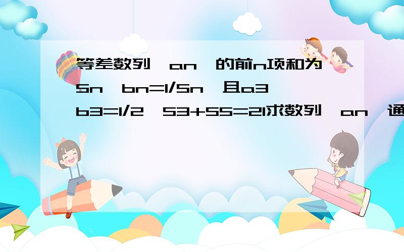 等差数列{an}的前n项和为Sn,bn=1/Sn,且a3b3=1/2,S3+S5=21求数列{an}通项公式.