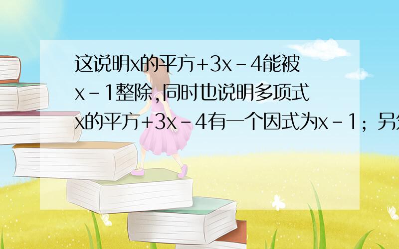 这说明x的平方+3x-4能被x-1整除,同时也说明多项式x的平方+3x-4有一个因式为x-1；另外,当x=1时,多项式x这说明x的平方+3x-4能被x-1整除，同时也说明多项式x的平方+3x-4有一个因式为x-1；另外，当x=1