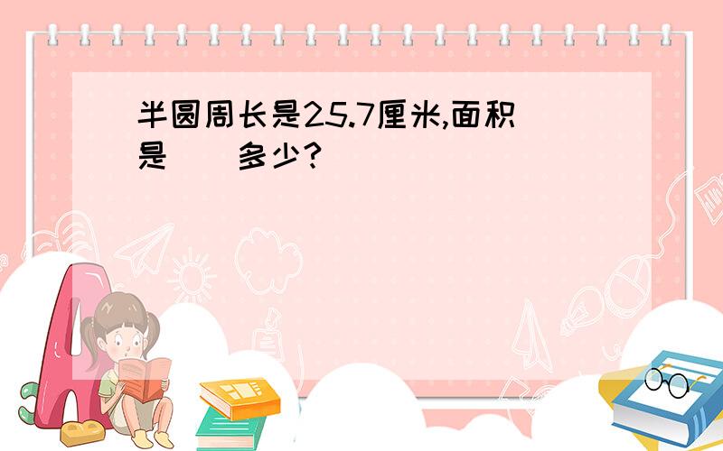 半圆周长是25.7厘米,面积是（）多少?