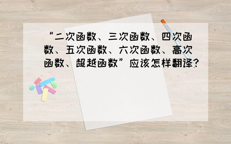 “二次函数、三次函数、四次函数、五次函数、六次函数、高次函数、超越函数”应该怎样翻译?