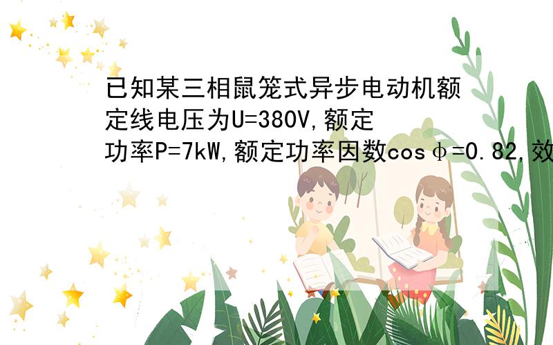 已知某三相鼠笼式异步电动机额定线电压为U=380V,额定功率P=7kW,额定功率因数cosφ=0.82,效率η=85%求电动机的额定线电流?夜大的作业,实在做不来啊,