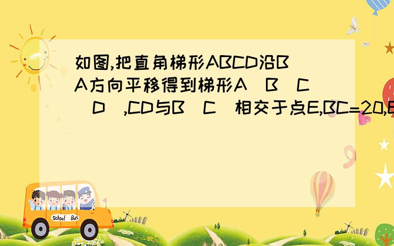 如图,把直角梯形ABCD沿BA方向平移得到梯形A`B`C`D`,CD与B`C`相交于点E,BC=20,EC=5,EC`=4.猜想图中阴影部分的面积与哪个四边形的面积相等,并求出阴影部分的面积.