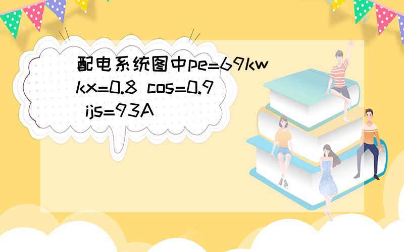 配电系统图中pe=69kw kx=0.8 cos=0.9 ijs=93A