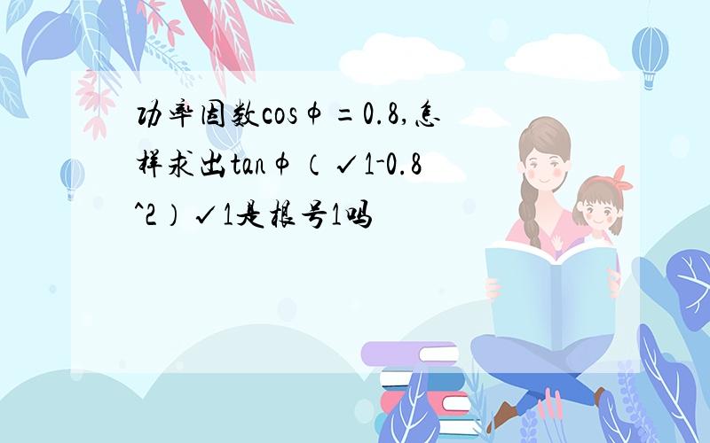 功率因数cosφ=0.8,怎样求出tanφ（√1-0.8^2）√1是根号1吗