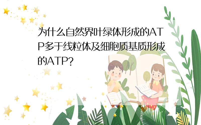 为什么自然界叶绿体形成的ATP多于线粒体及细胞质基质形成的ATP?