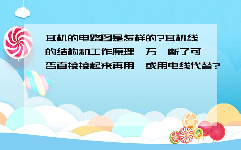 耳机的电路图是怎样的?耳机线的结构和工作原理,万一断了可否直接接起来再用,或用电线代替?