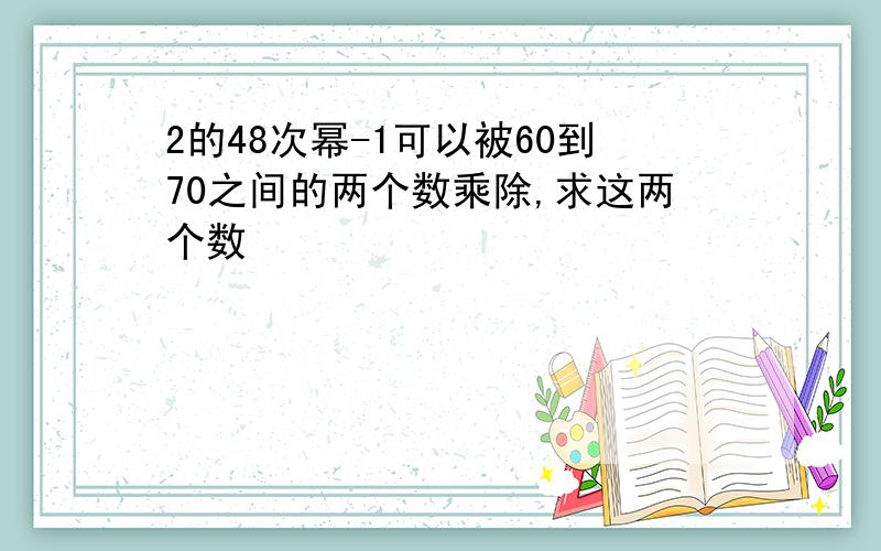 2的48次幂-1可以被60到70之间的两个数乘除,求这两个数