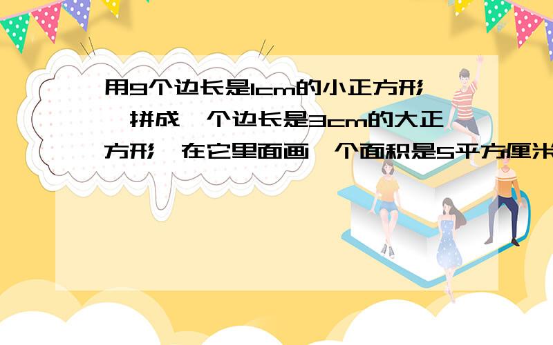 用9个边长是1cm的小正方形,拼成一个边长是3cm的大正方形,在它里面画一个面积是5平方厘米的正方形图在：