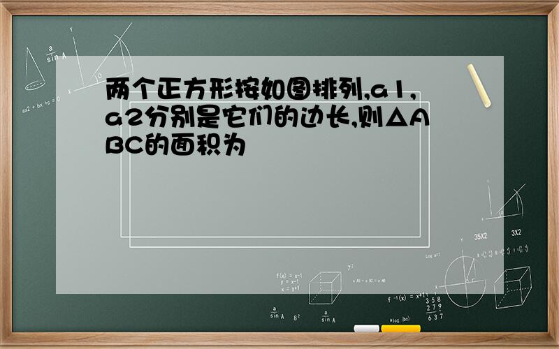 两个正方形按如图排列,a1,a2分别是它们的边长,则△ABC的面积为