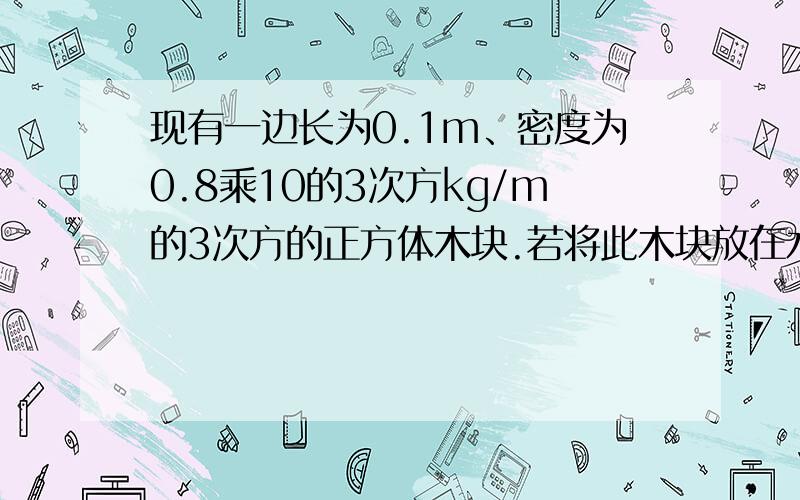 现有一边长为0.1m、密度为0.8乘10的3次方kg/m的3次方的正方体木块.若将此木块放在水平地面上它对地面的压强为多大?