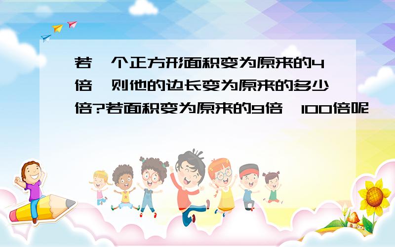 若一个正方形面积变为原来的4倍,则他的边长变为原来的多少倍?若面积变为原来的9倍,100倍呢