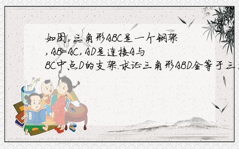 如图,三角形ABC是一个钢架,AB=AC,AD是连接A与BC中点D的支架.求证三角形ABD全等于三角形ACD