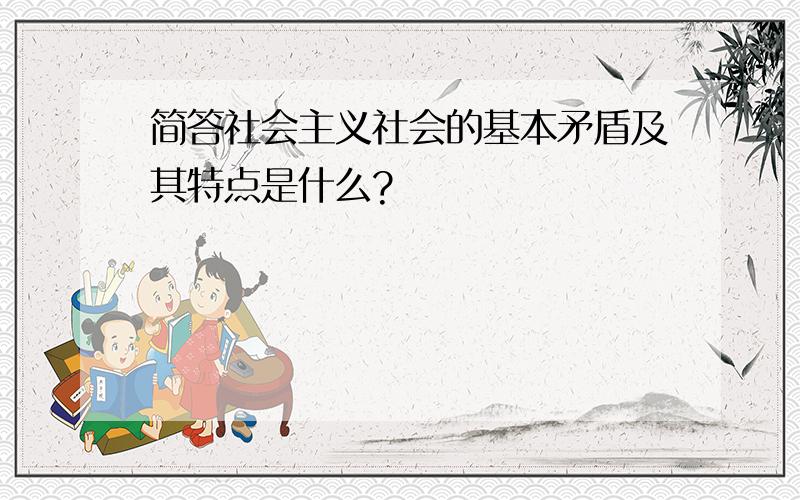 简答社会主义社会的基本矛盾及其特点是什么?