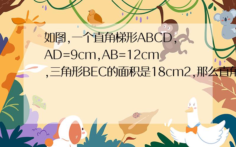 如图,一个直角梯形ABCD,AD=9cm,AB=12cm,三角形BEC的面积是18cm2,那么直角梯形的面积是多少?注：尽量用小学知识